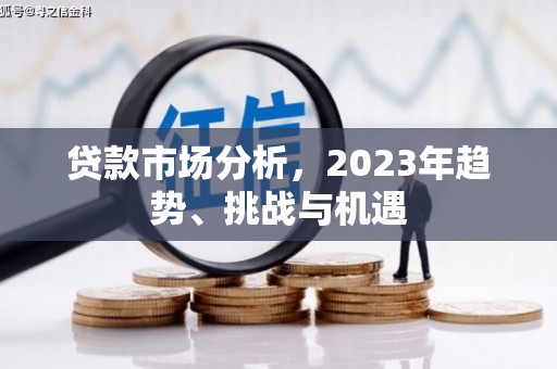 从江贷款市场分析，2023年趋势、挑战与机遇