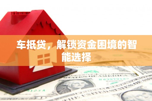 从江车抵贷，解锁资金困境的智能选择