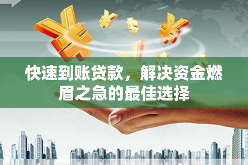 从江快速到账贷款，解决资金燃眉之急的最佳选择