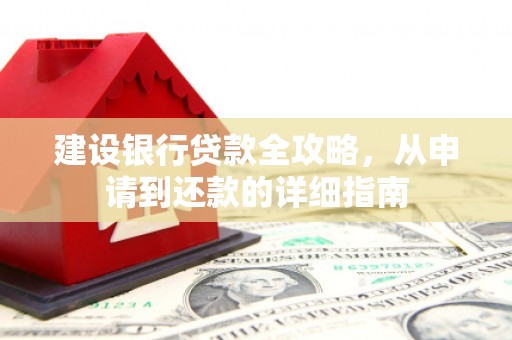 从江建设银行贷款全攻略，从申请到还款的详细指南