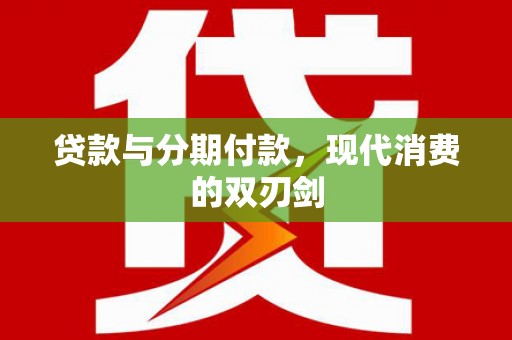 从江贷款与分期付款，现代消费的双刃剑