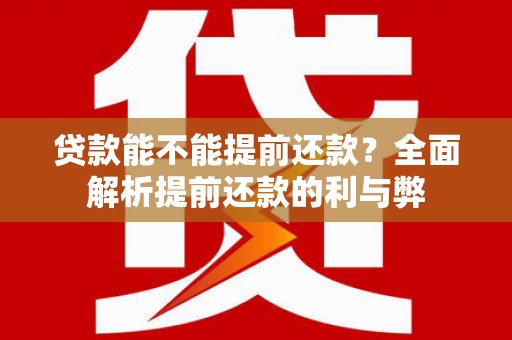 从江贷款能不能提前还款？全面解析提前还款的利与弊