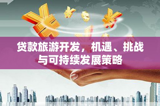 从江贷款旅游开发，机遇、挑战与可持续发展策略