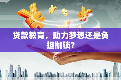 从江贷款教育，助力梦想还是负担枷锁？