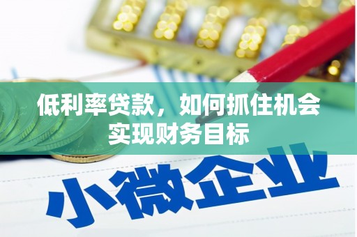 从江低利率贷款，如何抓住机会实现财务目标