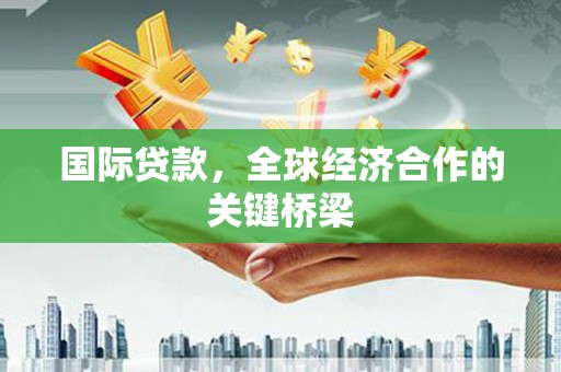 从江国际贷款，全球经济合作的关键桥梁