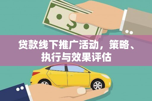从江贷款线下推广活动，策略、执行与效果评估