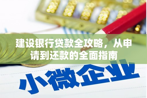 从江建设银行贷款全攻略，从申请到还款的全面指南