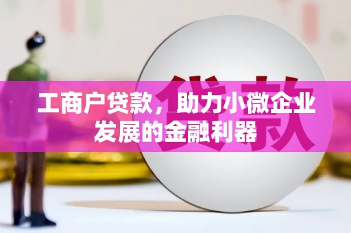 从江工商户贷款，助力小微企业发展的金融利器