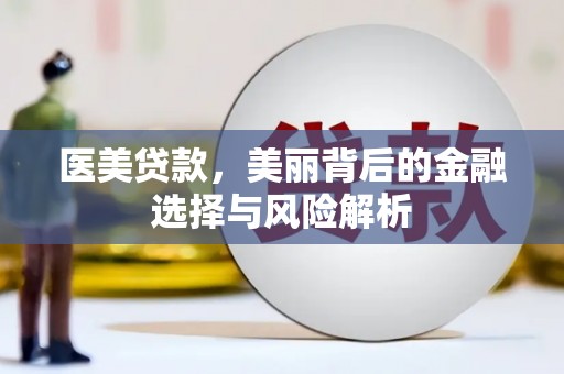 从江医美贷款，美丽背后的金融选择与风险解析