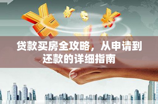 从江贷款买房全攻略，从申请到还款的详细指南