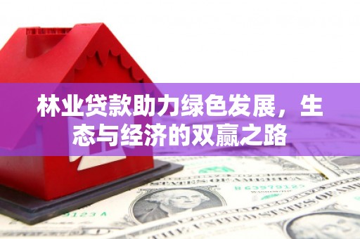 从江林业贷款助力绿色发展，生态与经济的双赢之路