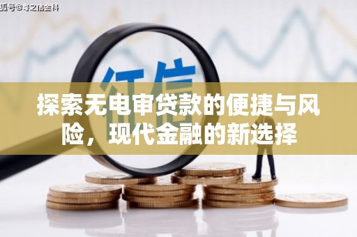 从江探索无电审贷款的便捷与风险，现代金融的新选择