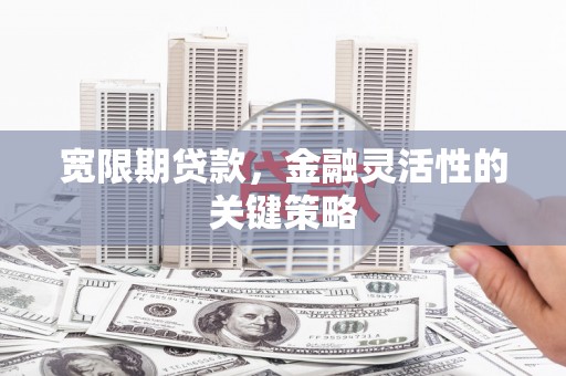 从江宽限期贷款，金融灵活性的关键策略