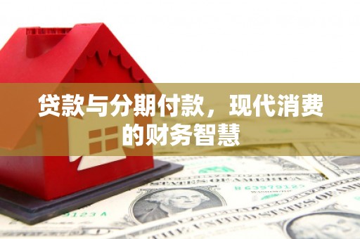 从江贷款与分期付款，现代消费的财务智慧