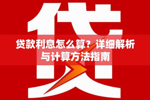 从江贷款利息怎么算？详细解析与计算方法指南