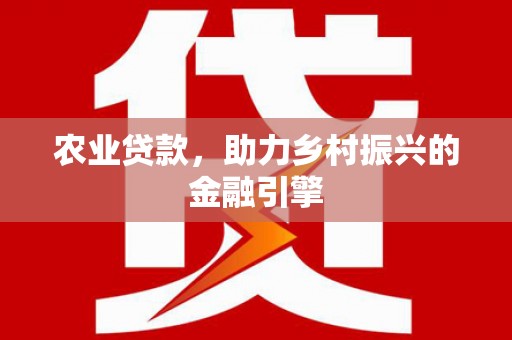 从江农业贷款，助力乡村振兴的金融引擎