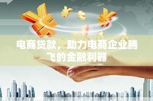 从江电商贷款，助力电商企业腾飞的金融利器
