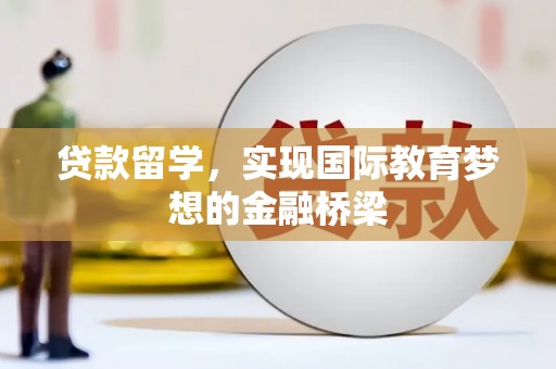 从江贷款留学，实现国际教育梦想的金融桥梁
