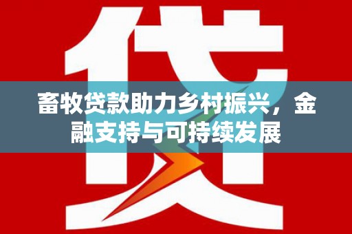 从江畜牧贷款助力乡村振兴，金融支持与可持续发展
