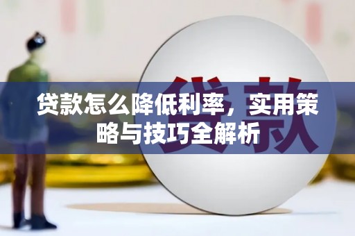 从江贷款怎么降低利率，实用策略与技巧全解析