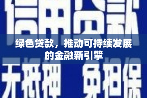 从江绿色贷款，推动可持续发展的金融新引擎