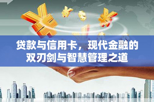 从江贷款与信用卡，现代金融的双刃剑与智慧管理之道