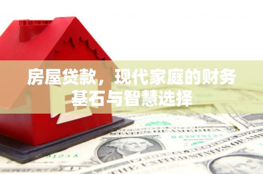 从江房屋贷款，现代家庭的财务基石与智慧选择