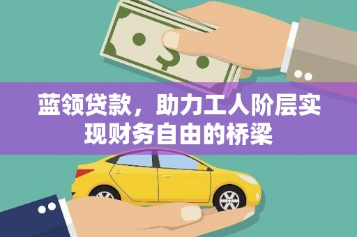 从江蓝领贷款，助力工人阶层实现财务自由的桥梁