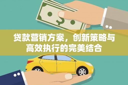 从江贷款营销方案，创新策略与高效执行的完美结合