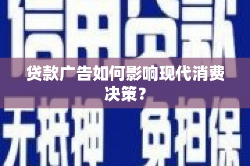 从江贷款广告如何影响现代消费决策？