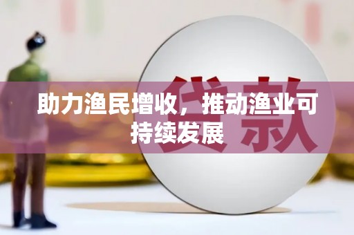从江助力渔民增收，推动渔业可持续发展