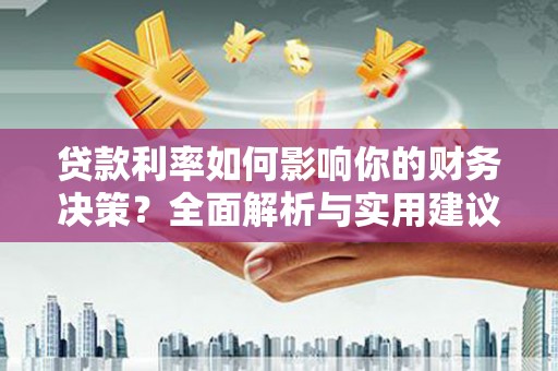 从江贷款利率如何影响你的财务决策？全面解析与实用建议