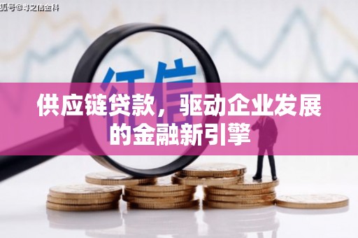 从江供应链贷款，驱动企业发展的金融新引擎