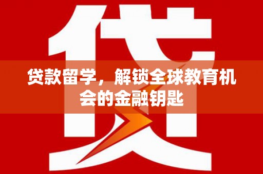 从江贷款留学，解锁全球教育机会的金融钥匙