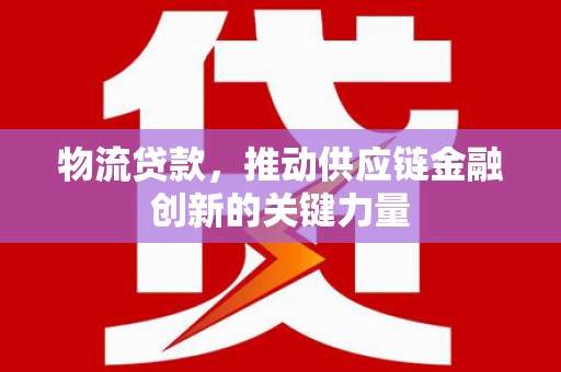 从江物流贷款，推动供应链金融创新的关键力量