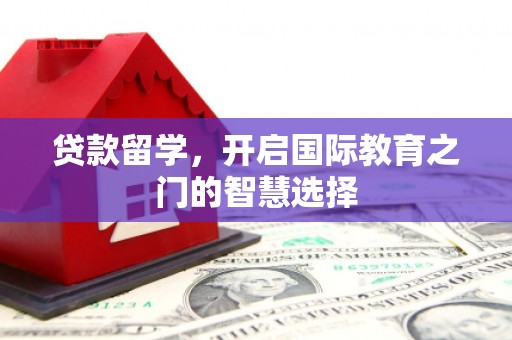 从江贷款留学，开启国际教育之门的智慧选择