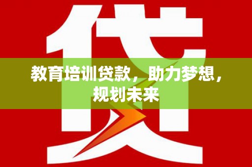 从江教育培训贷款，助力梦想，规划未来