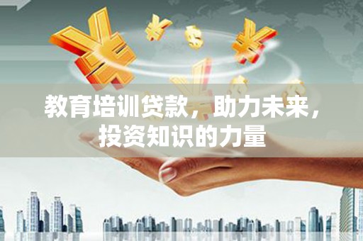 从江教育培训贷款，助力未来，投资知识的力量