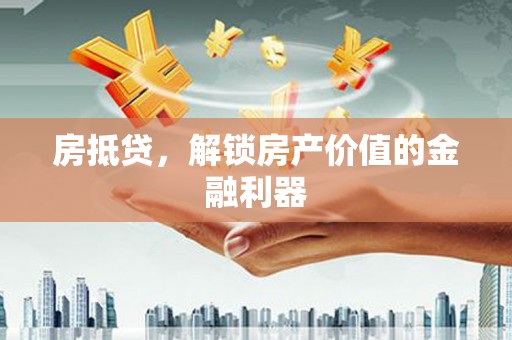 从江房抵贷，解锁房产价值的金融利器