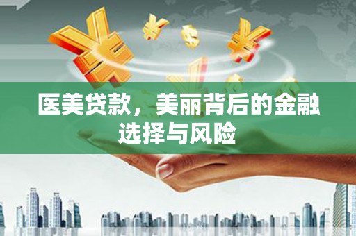 从江医美贷款，美丽背后的金融选择与风险