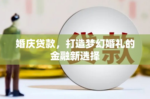 从江婚庆贷款，打造梦幻婚礼的金融新选择