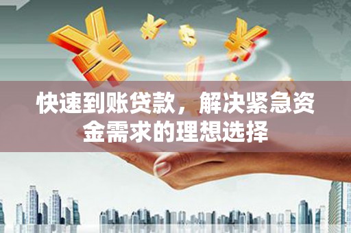 从江快速到账贷款，解决紧急资金需求的理想选择