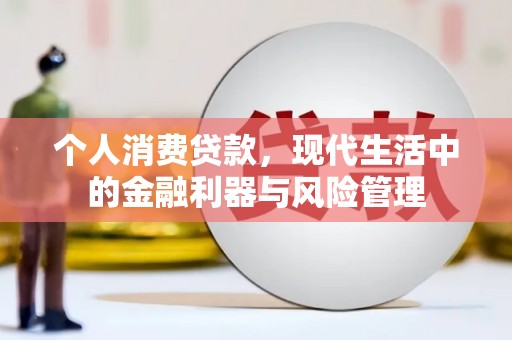 从江个人消费贷款，现代生活中的金融利器与风险管理