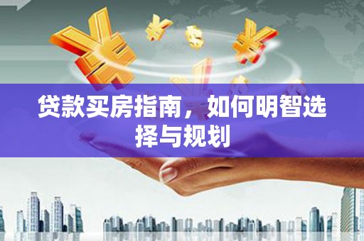 从江贷款买房指南，如何明智选择与规划