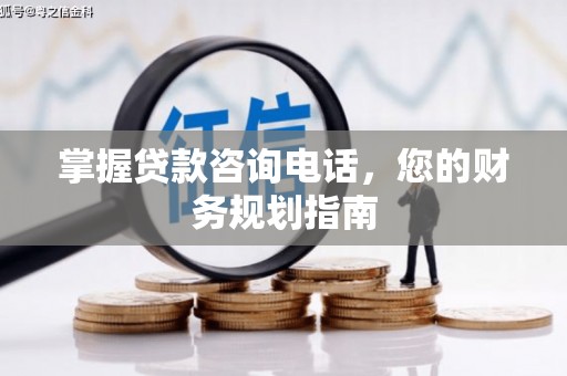 从江掌握贷款咨询电话，您的财务规划指南