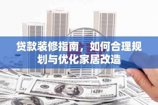 从江贷款装修指南，如何合理规划与优化家居改造