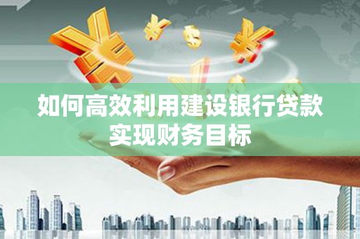 从江如何高效利用建设银行贷款实现财务目标