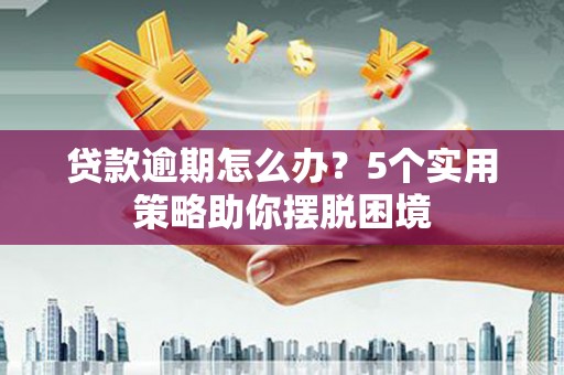 从江贷款逾期怎么办？5个实用策略助你摆脱困境