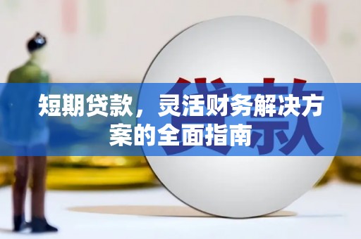 从江短期贷款，灵活财务解决方案的全面指南